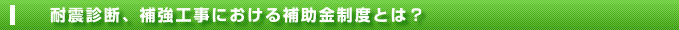 耐震診断、耐震補強における補助金制度とは？